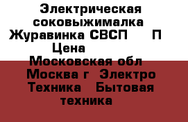 Электрическая соковыжималка “Журавинка СВСП-102-П“ › Цена ­ 2 750 - Московская обл., Москва г. Электро-Техника » Бытовая техника   